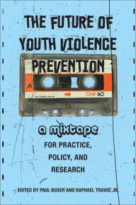 Title: The Future of Youth Violence Prevention: A Mixtape for Practice, Policy, and Research, Author: Paul Boxer