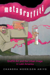 Title: Metagraffiti: Graffiti Art and the Urban Image in Latin America, Author: Chandra Morrison Ariyo