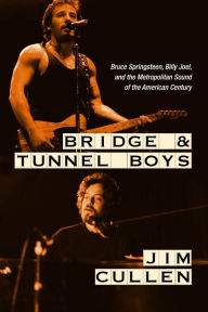 Title: Bridge and Tunnel Boys: Bruce Springsteen, Billy Joel, and the Metropolitan Sound of the American Century, Author: Jim Cullen