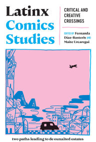 Title: Latinx Comics Studies: Critical and Creative Crossings, Author: Fernanda Díaz-Basteris