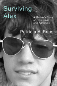 Title: Surviving Alex: A Mother's Story of Love, Loss, and Addiction, Author: Patricia A. Roos
