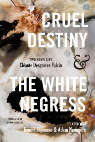 Title: Cruel Destiny and The White Negress: Two Novels by Cléante Desgraves Valcin, Author: Cléante D. Valcin