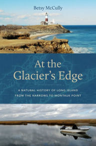Title: At the Glacier's Edge: A Natural History of Long Island from the Narrows to Montauk Point, Author: Betsy McCully