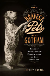 Title: The Bravest Pets of Gotham: Tales of Four-Legged Firefighters of Old New York, Author: Peggy Gavan