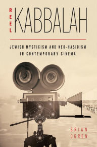 Title: Reel Kabbalah: Jewish Mysticism and Neo-Hasidism in Contemporary Cinema, Author: Brian Ogren