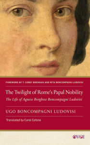 Title: The Twilight of Rome's Papal Nobility: The Life of Agnese Borghese Boncompagni Ludovisi, Author: Ugo Boncompagni Ludovisi (1856-1935)