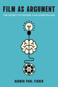 Title: Film as Argument: The Secret to Feature Film Storytelling, Author: Darren Paul Fisher
