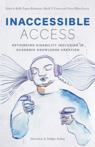 Title: Inaccessible Access: Rethinking Disability Inclusion in Academic Knowledge Creation, Author: Kelly Fagan Robinson
