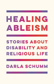 Title: Healing Ableism: Stories About Disability and Religious Life, Author: Darla Schumm