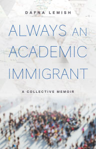 Title: Always an Academic Immigrant: A Collective Memoir, Author: Dafna Lemish