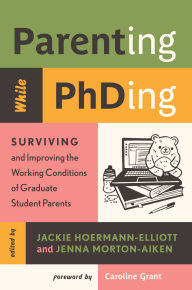 Title: Parenting While PhDing: Surviving and Improving the Working Conditions of Graduate Student Parents, Author: Jackie Hoermann-Elliott