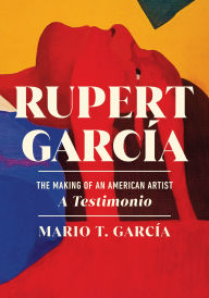Title: Rupert García: The Making of an American Artist, a Testimonio, Author: Mario T. García