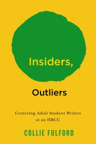 Title: Insiders, Outliers: Centering Adult Student Writers at an HBCU, Author: Collie Fulford