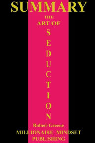 Title: Summary: The Art of Seduction by Robert Greene, Author: Millionaire Mindset Publishing
