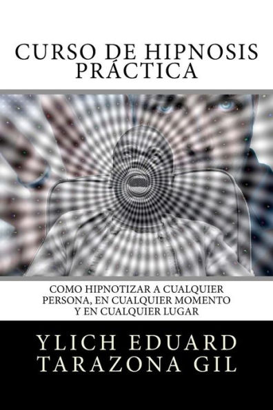 Curso de Hipnosis Prï¿½ctica: Como HIPNOTIZAR, a Cualquier Persona, en Cualquier Momento y en Cualquier Lugar