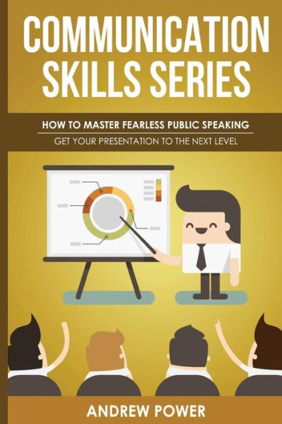 Communication Skills Series - How To Master Fearless Public Speaking: Get Your Presentation To The Next Level