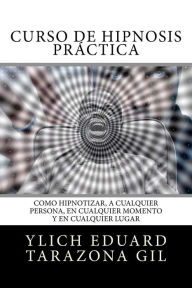 Title: Curso de Hipnosis Prï¿½ctica: Como HIPNOTIZAR, a Cualquier Persona, en Cualquier Momento y en Cualquier Lugar, Author: Ylich Eduard Tarazona Gil