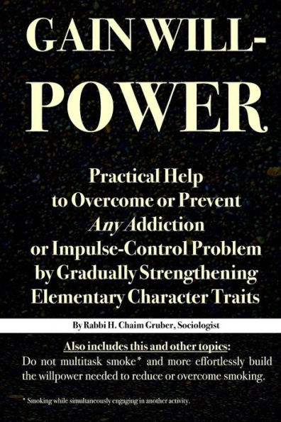 Gain Willpower: Practical Help to Overcome or Prevent Any Addiction Impulse-Control Problem by Gradually Strengthening Elementary Character Traits