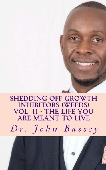 Shedding Off Growth Inhibitors (Weeds) Vol. 11 - The Life You Are Meant To Live: You Are Already Helped - Don't Suffer Anymore!