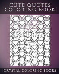 Title: Cute Quotes: A Stress Relief Adult Coloring Book Containing 30 Cute Phrase Love Heart Pattern Coloring Pages, Author: Crystal Coloring Books