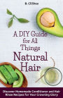 A DIY Guide for All Things Natural Hair: DIscover Homemade Conditioner and Hair Rinse Recipes for Your Crowning Glory