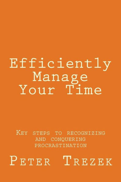 Efficiently Manage Your Time: Key steps to recognizing and conquering procrastination