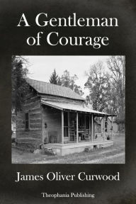 Title: A Gentleman Of Courage: A Novel of the Wilderness, Author: James Oliver Curwood