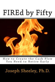 Title: FIREd by Fifty: How to Create the Cash Flow You Need to Retire Early, Author: Joseph M Sheeley
