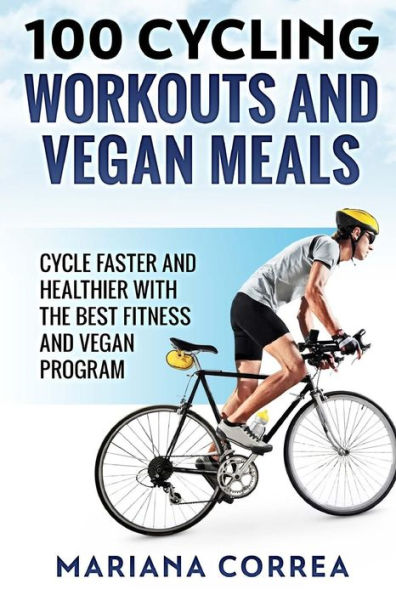 100 CYCLING WORKOUTS And VEGAN MEALS: CYCLE FASTER AND HEALTHIER WITH THE BEST FITNESS And VEGAN PROGRAM