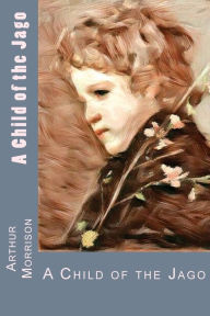 Title: A Child of the Jago, Author: Arthur Morrison