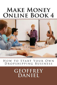 Title: Make Money Online Book 4: How to Start Your Own Dropshipping Business, Author: Geoffrey Daniel