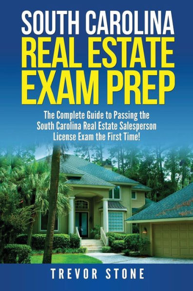 South Carolina Real Estate Exam Prep: The Complete Guide to Passing the South Carolina Real Estate Salesperson License Exam the First Time!