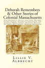 Deborah Remembers And Other Stories Of Colonial Massachusetts: Five Historical Novels For Young Readers In One Volume: Susanna's Candlestick, The Spinning Wheel Secret, Hannah's Hessian, The Grist Mill Secret, Deborah Remembers