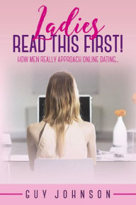 Title: Ladies, Read This First!: How Men Really Approach Online Dating..., Author: Guy Johnson