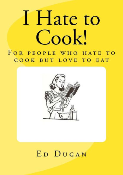 I Hate to Cook!: A cookbook for people who hate to cook but love to eat