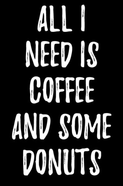 All I Need Is Coffee And Some Donuts