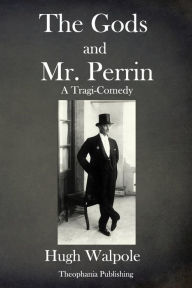 Title: The Gods and Mr Perrin: A Tragi-Comedy, Author: Hugh Walpole