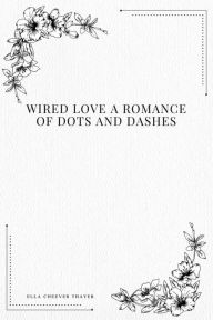 Title: Wired Love a Romance of Dots and Dashes, Author: Ella Cheever Thayer