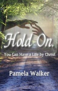 Title: Hold On, You Can Have a Life by Christ, Author: Pamela Walker