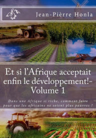 Title: Et si l'Afrique acceptait enfin le développement ! - Volume 1: Dans une Afrique si riche, comment faire pour que les africains ne soient plus pauvres ?, Author: Jean-Pierre Honla