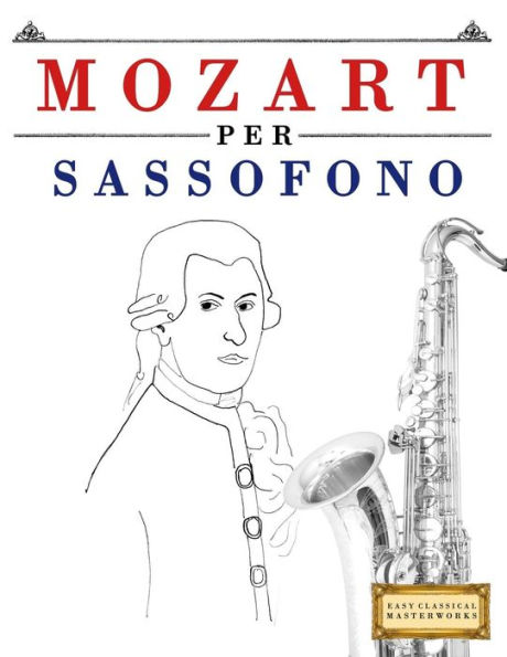 Mozart per Sassofono: 10 Pezzi Facili per Sassofono Libro per Principianti