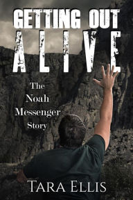 Title: Getting Out Alive: The Noah Messenger Story, Author: Tara Ellis