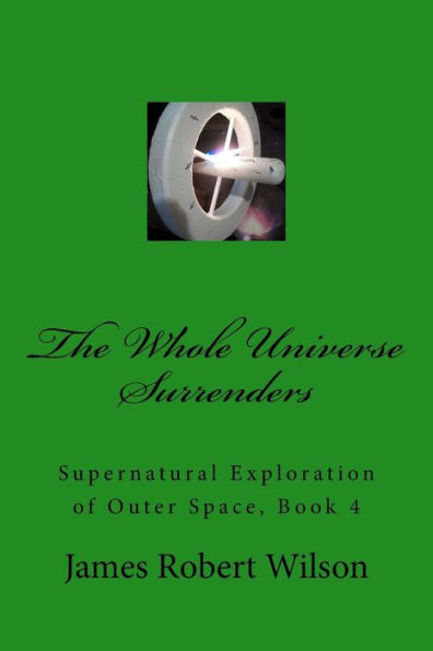 The Whole Universe Surrenders: Supernatural Exploration of Outer Space, Book 4