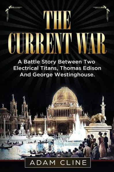 The Current War: A Battle Story Between Two Electrical Titans, Thomas Edison And George Westinghouse