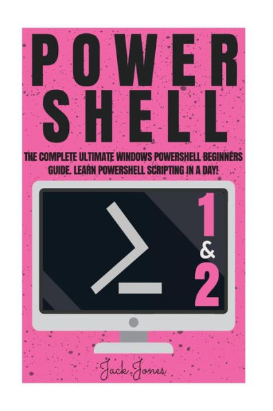 Powershell: The Complete Ultimate Windows Powershell Beginners Guide. Learn Powershell Scripting In A Day!