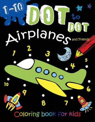 Download 1 10 Dot To Dot Airplanes And Friends Coloring Book For Kids A Fun Coloring Book Filled With Cute Motercycles Yacht Airplane Helicopter And Rocket More By We Kids Paperback Barnes Noble