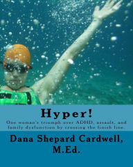 Title: Hyper!: One Woman's Triumph Over Adhd, Assault, and Family Dysfunction by Crossing the Finish Line., Author: Dana Shepard Cardwell M Ed