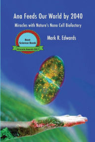 Title: Ana Feeds our World by 2040: Miracles with Nature's Nano Cell Biofactory - B&W Interior, Author: Mark R. Edwards