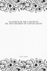 Title: In Search of the Castaways; Or, The Children of Captain Grant, Author: Jules Verne