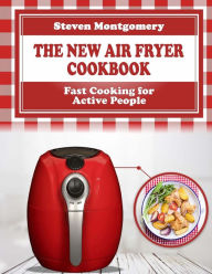 Title: The New Air Fryer Cookbook: Fast Cooking for Active People (Bonus Cookbook Inside), Author: Steven Montgomery